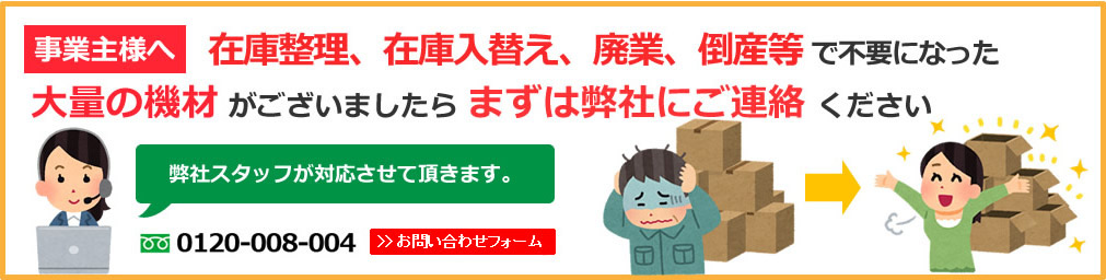 在庫整理、在庫入替え、廃業、倒産等 で不要になった大量の機材 がございましたらまずは弊社にご連絡ください